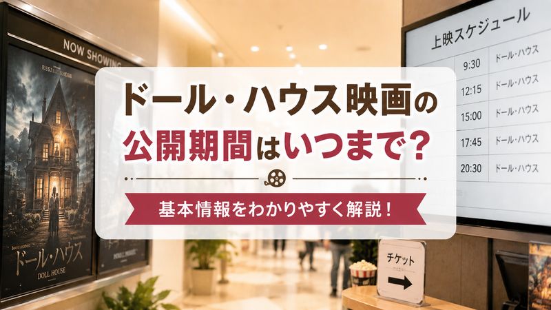 1.ドール・ハウス映画の公開期間はいつまで?基本情報まとめ